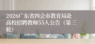 2026广东省四会市教育局赴高校招聘教师55人公告（第三轮）