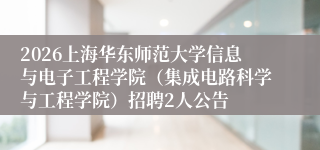 2026上海华东师范大学信息与电子工程学院（集成电路科学与工程学院）招聘2人公告