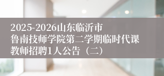 2025-2026山东临沂市鲁南技师学院第二学期临时代课教师招聘1人公告（二）