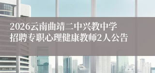 2026云南曲靖二中兴教中学招聘专职心理健康教师2人公告