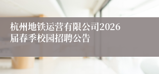 杭州地铁运营有限公司2026届春季校园招聘公告