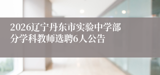2026辽宁丹东市实验中学部分学科教师选聘6人公告