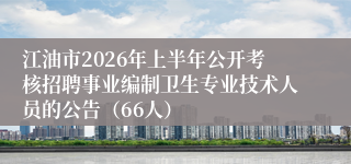 江油市2026年上半年公开考核招聘事业编制卫生专业技术人员的公告(66人)