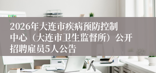 2026年大连市疾病预防控制中心（大连市卫生监督所）公开招聘雇员5人公告