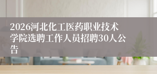 2026河北化工医药职业技术学院选聘工作人员招聘30人公告