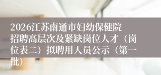 2026江苏南通市妇幼保健院招聘高层次及紧缺岗位人才(岗位表二)拟聘用人员公示(第一批)