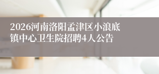 2026河南洛阳孟津区小浪底镇中心卫生院招聘4人公告