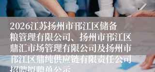 2026江苏扬州市邗江区储备粮管理有限公司、扬州市邗江区鼎汇市场管理有限公司及扬州市邗江区鼎纯供应链有限责任公司招聘拟聘单公示