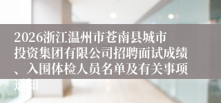2026浙江温州市苍南县城市投资集团有限公司招聘面试成绩、入围体检人员名单及有关事项通知
