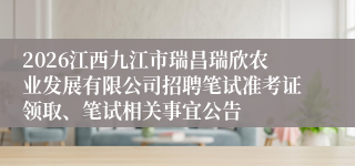 2026江西九江市瑞昌瑞欣农业发展有限公司招聘笔试准考证领取、笔试相关事宜公告