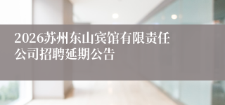 2026苏州东山宾馆有限责任公司招聘延期公告