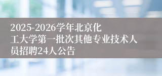 2025-2026学年北京化工大学第一批次其他专业技术人员招聘24人公告