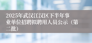 2025年武汉江汉区下半年事业单位招聘拟聘用人员公示（第二批）