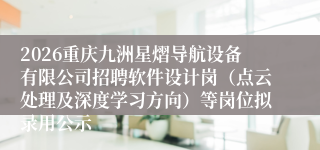 2026重庆九洲星熠导航设备有限公司招聘软件设计岗(点云处理及深度学习方向)等岗位拟录用公示