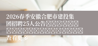 2026春季安徽合肥市建投集团招聘25人公告 查看更多