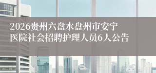 2026贵州六盘水盘州市安宁医院社会招聘护理人员6人公告