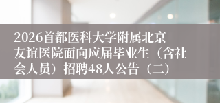 2026首都医科大学附属北京友谊医院面向应届毕业生（含社会人员）招聘48人公告（二）