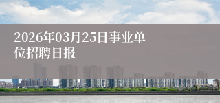 2026年03月25日事业单位招聘日报