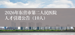 2026年东营市第二人民医院人才引进公告(10人)