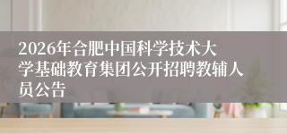 2026年合肥中国科学技术大学基础教育集团公开招聘教辅人员公告