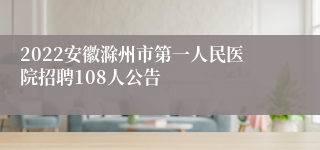 2022安徽滁州市第一人民医院招聘108人公告