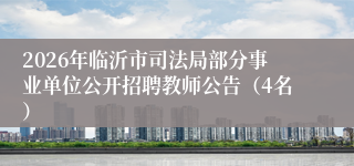 2026年临沂市司法局部分事业单位公开招聘教师公告（4名）