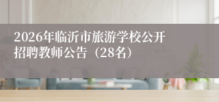 2026年临沂市旅游学校公开招聘教师公告（28名）