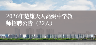 2026年楚雄天人高级中学教师招聘公告（22人）