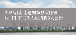 2026江苏南通如东县袁庄镇村卫生室工作人员招聘3人公告