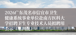 2026广东茂名市信宜市卫生健康系统事业单位赴南方医科大学招聘卫生专业技术人员拟聘用公示（第四批）