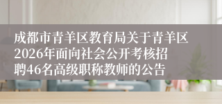 成都市青羊区教育局关于青羊区2026年面向社会公开考核招聘46名高级职称教师的公告