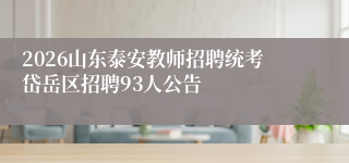 2026山东泰安教师招聘统考岱岳区招聘93人公告
