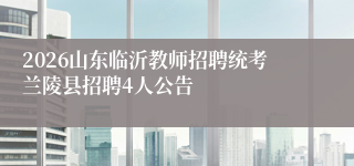 2026山东临沂教师招聘统考兰陵县招聘4人公告