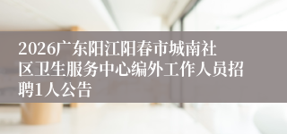 2026广东阳江阳春市城南社区卫生服务中心编外工作人员招聘1人公告