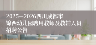 2025—2026四川成都市锦西幼儿园聘用教师及教辅人员招聘公告