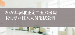 2026年河北正定二五六医院卫生专业技术人员笔试公告