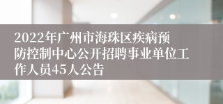 2022年广州市海珠区疾病预防控制中心公开招聘事业单位工作人员45人公告