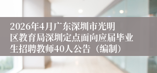 2026年4月广东深圳市光明区教育局深圳定点面向应届毕业生招聘教师40人公告(编制)