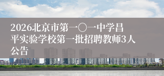 2026北京市第一〇一中学昌平实验学校第一批招聘教师3人公告