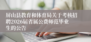 屏山县教育和体育局关于考核招聘2026届省属公费师范毕业生的公告