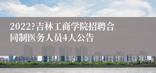 2022?吉林工商学院招聘合同制医务人员4人公告