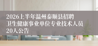 2026上半年温州泰顺县招聘卫生健康事业单位专业技术人员20人公告