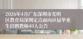 2026年4月广东深圳市光明区教育局深圳定点面向应届毕业生招聘教师40人公告