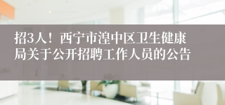 招3人!西宁市湟中区卫生健康局关于公开招聘工作人员的公告