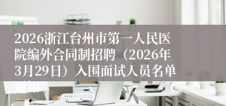 2026浙江台州市第一人民医院编外合同制招聘（2026年3月29日）入围面试人员名单通知