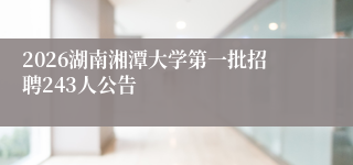 2026湖南湘潭大学第一批招聘243人公告