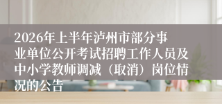 2026年上半年泸州市部分事业单位公开考试招聘工作人员及中小学教师调减(取消)岗位情况的公告