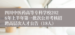 四川中医药高等专科学校2026年上半年第一批次公开考核招聘高层次人才公告(18人)