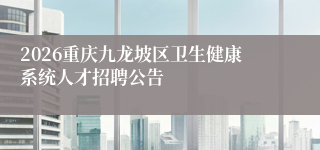 2026重庆九龙坡区卫生健康系统人才招聘公告