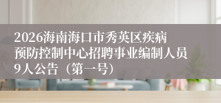 2026海南海口市秀英区疾病预防控制中心招聘事业编制人员9人公告（第一号）